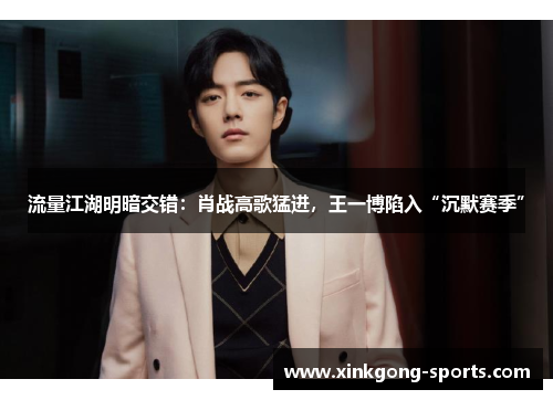 流量江湖明暗交错：肖战高歌猛进，王一博陷入“沉默赛季”