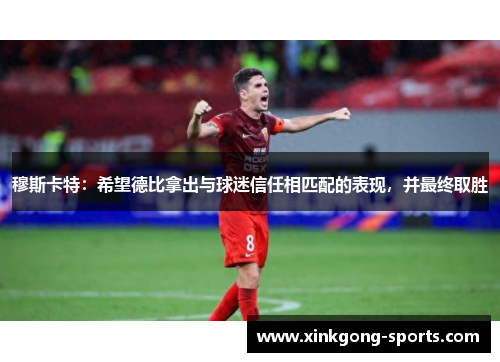 穆斯卡特：希望德比拿出与球迷信任相匹配的表现，并最终取胜
