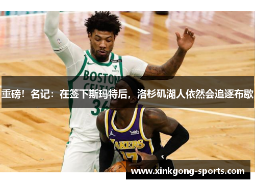 重磅！名记：在签下斯玛特后，洛杉矶湖人依然会追逐布歇